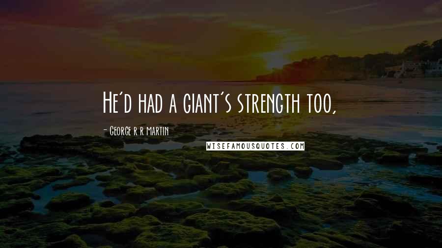 George R R Martin Quotes: He'd had a giant's strength too,