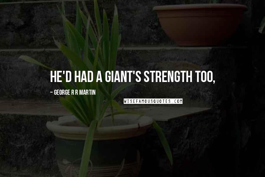 George R R Martin Quotes: He'd had a giant's strength too,