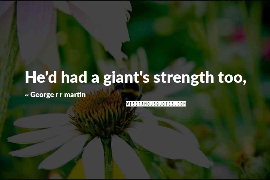 George R R Martin Quotes: He'd had a giant's strength too,