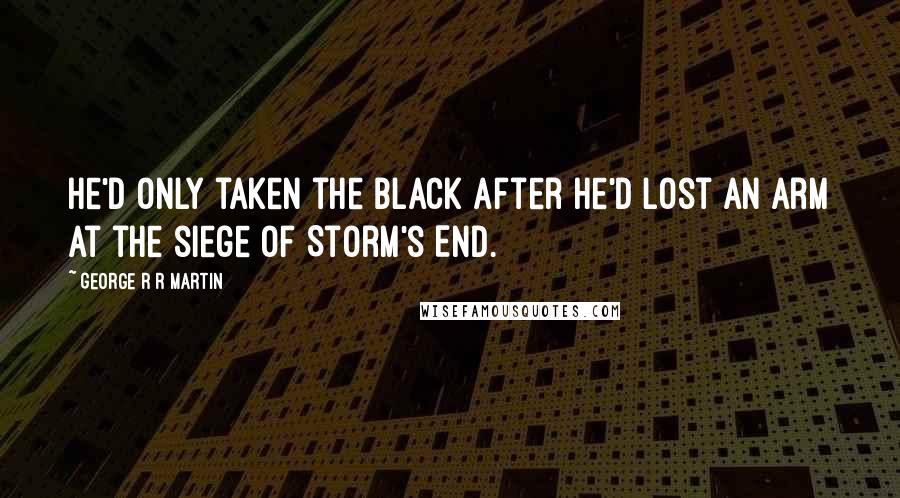 George R R Martin Quotes: He'd only taken the black after he'd lost an arm at the siege of Storm's End.
