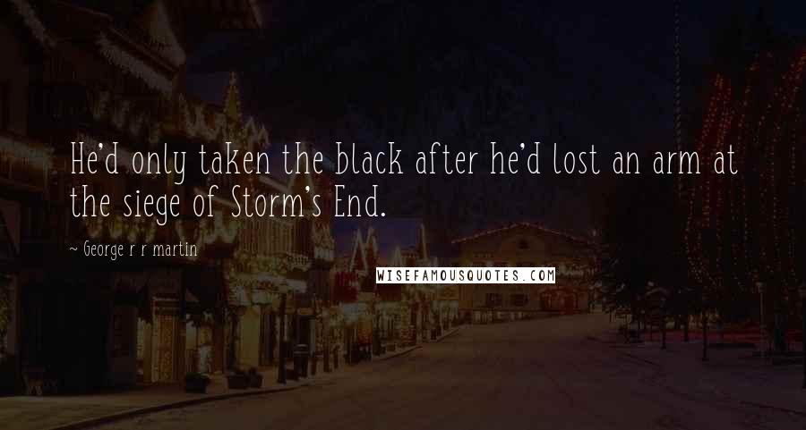 George R R Martin Quotes: He'd only taken the black after he'd lost an arm at the siege of Storm's End.