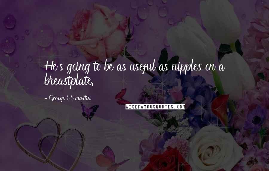 George R R Martin Quotes: He's going to be as useful as nipples on a breastplate.