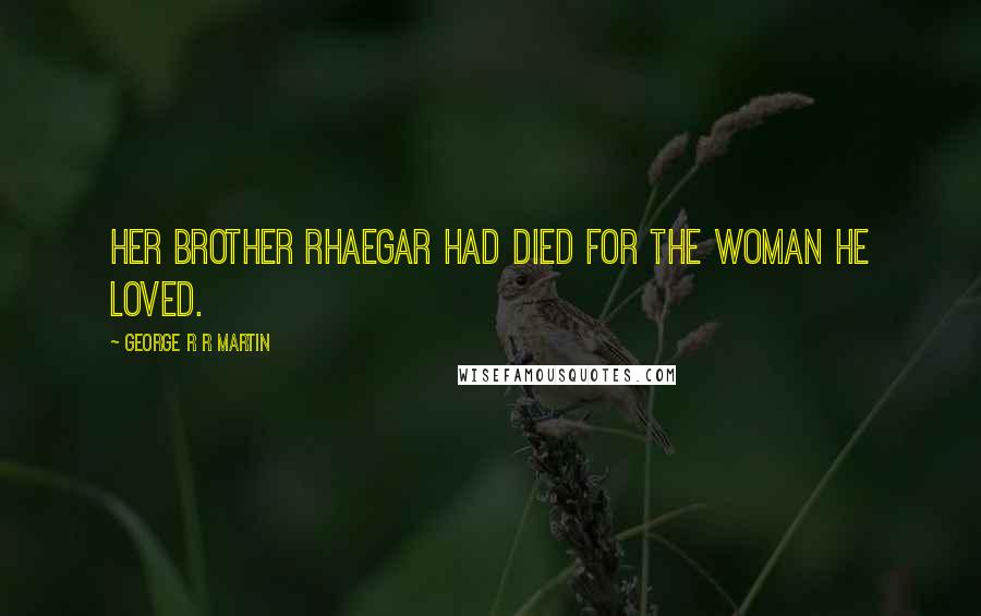 George R R Martin Quotes: Her brother Rhaegar had died for the woman he loved.