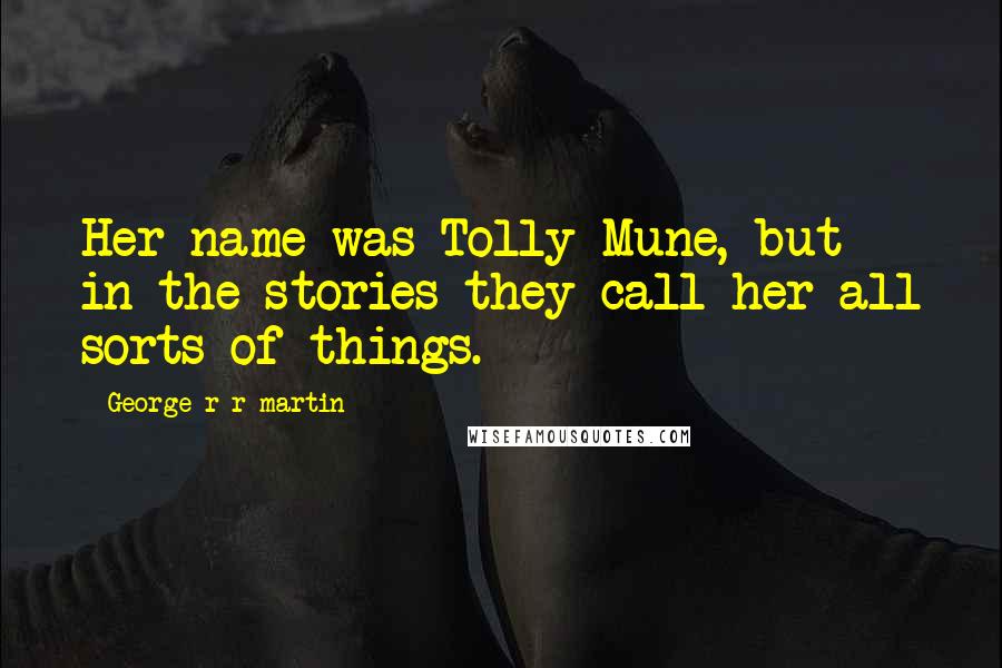 George R R Martin Quotes: Her name was Tolly Mune, but in the stories they call her all sorts of things.