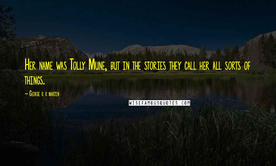 George R R Martin Quotes: Her name was Tolly Mune, but in the stories they call her all sorts of things.