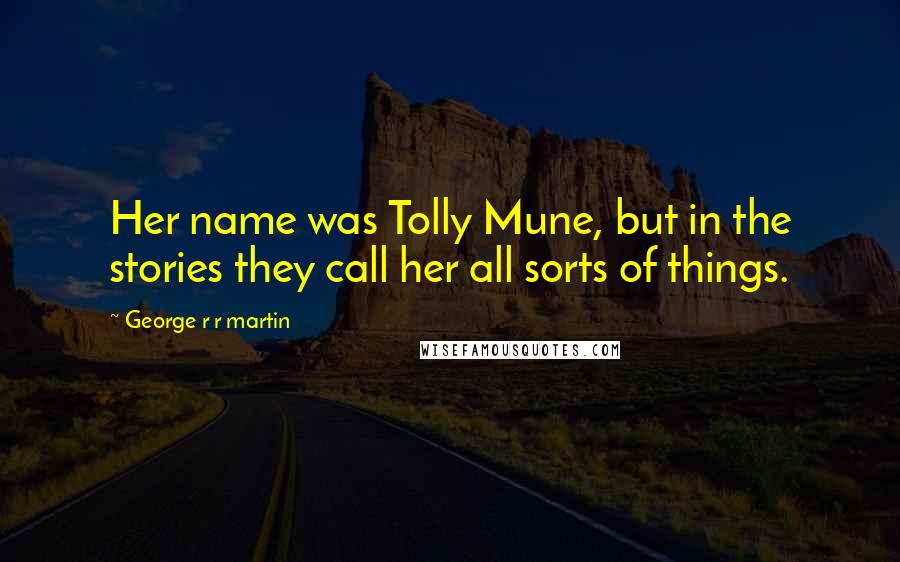 George R R Martin Quotes: Her name was Tolly Mune, but in the stories they call her all sorts of things.