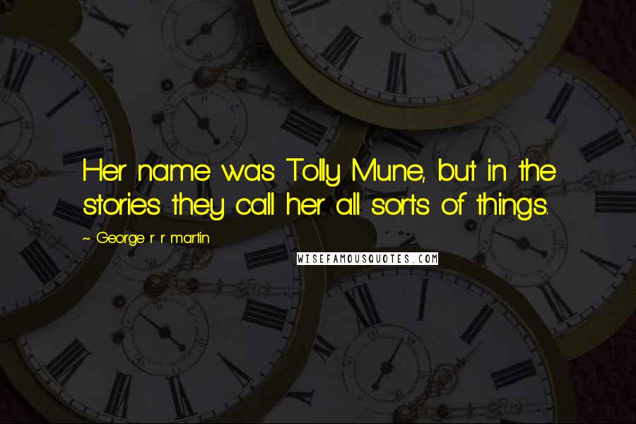 George R R Martin Quotes: Her name was Tolly Mune, but in the stories they call her all sorts of things.