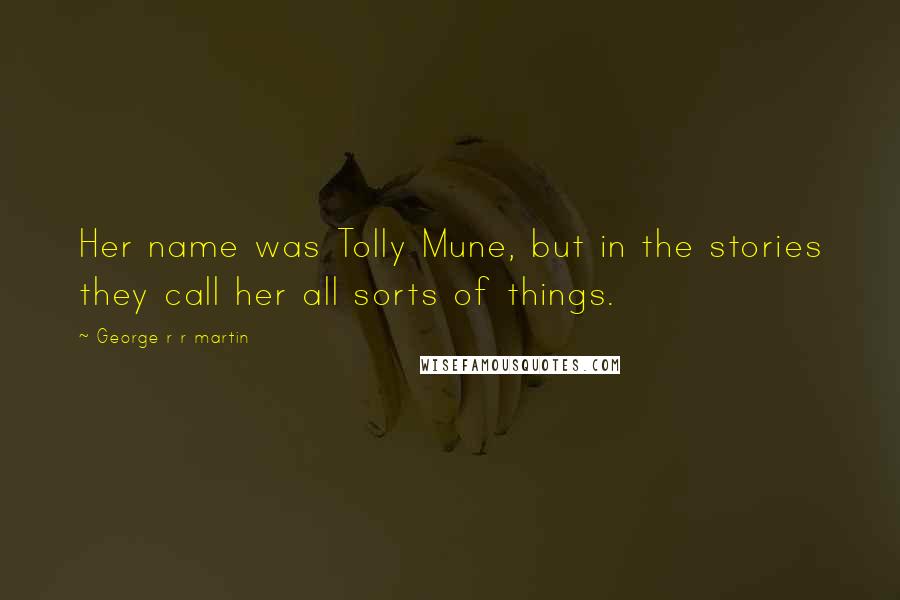 George R R Martin Quotes: Her name was Tolly Mune, but in the stories they call her all sorts of things.