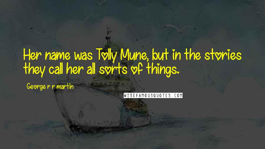 George R R Martin Quotes: Her name was Tolly Mune, but in the stories they call her all sorts of things.