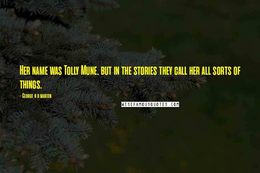 George R R Martin Quotes: Her name was Tolly Mune, but in the stories they call her all sorts of things.