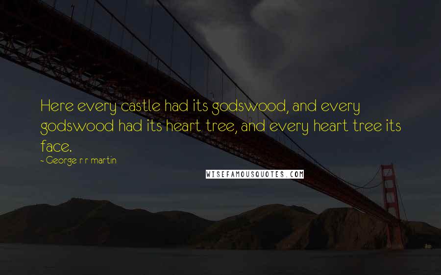 George R R Martin Quotes: Here every castle had its godswood, and every godswood had its heart tree, and every heart tree its face.