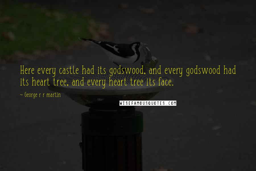 George R R Martin Quotes: Here every castle had its godswood, and every godswood had its heart tree, and every heart tree its face.