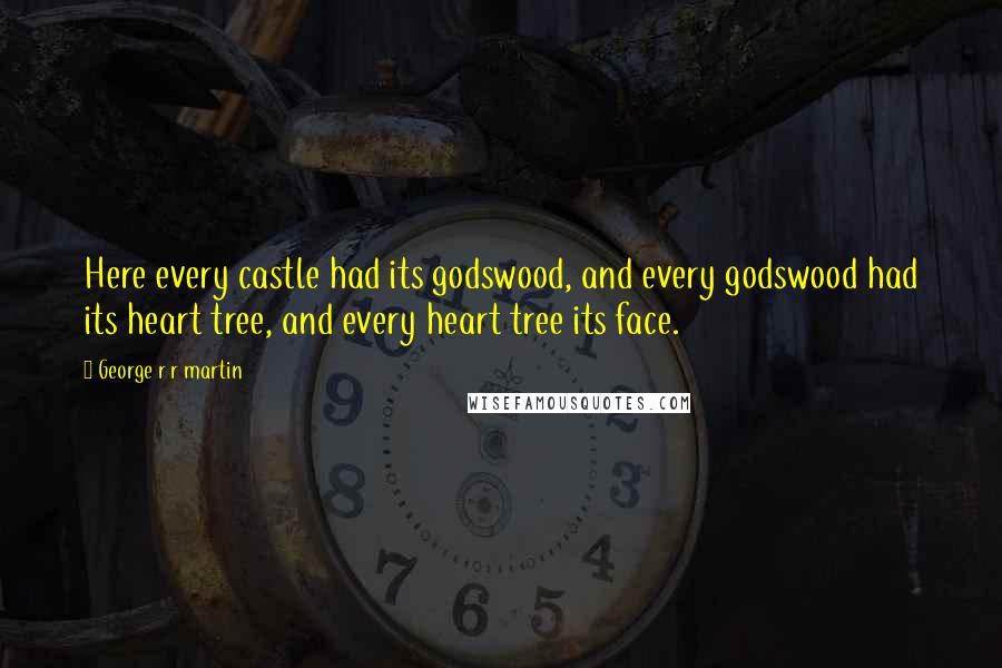 George R R Martin Quotes: Here every castle had its godswood, and every godswood had its heart tree, and every heart tree its face.