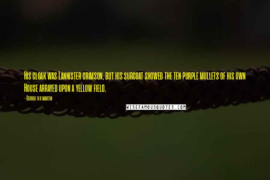 George R R Martin Quotes: His cloak was Lannister crimson, but his surcoat showed the ten purple mullets of his own House arrayed upon a yellow field.