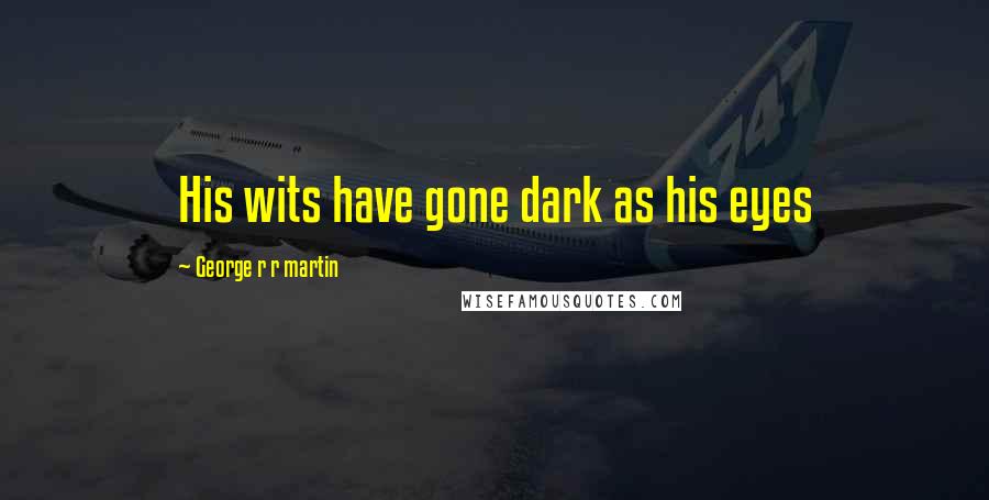 George R R Martin Quotes: His wits have gone dark as his eyes