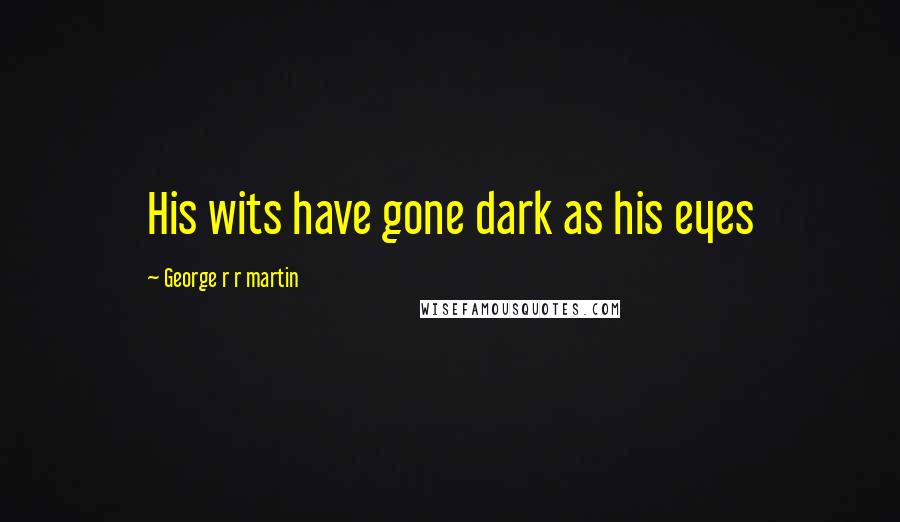 George R R Martin Quotes: His wits have gone dark as his eyes