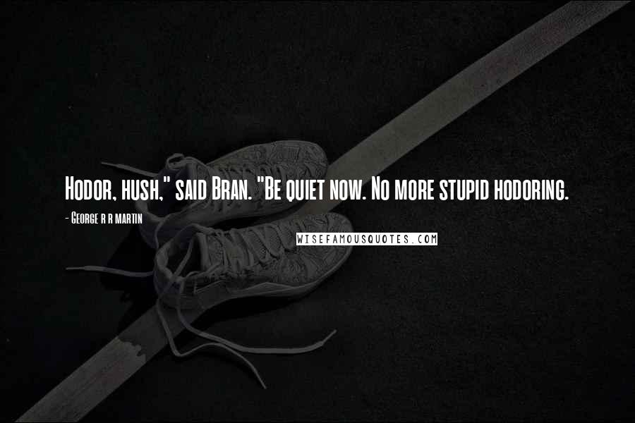George R R Martin Quotes: Hodor, hush," said Bran. "Be quiet now. No more stupid hodoring.