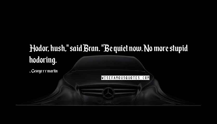George R R Martin Quotes: Hodor, hush," said Bran. "Be quiet now. No more stupid hodoring.