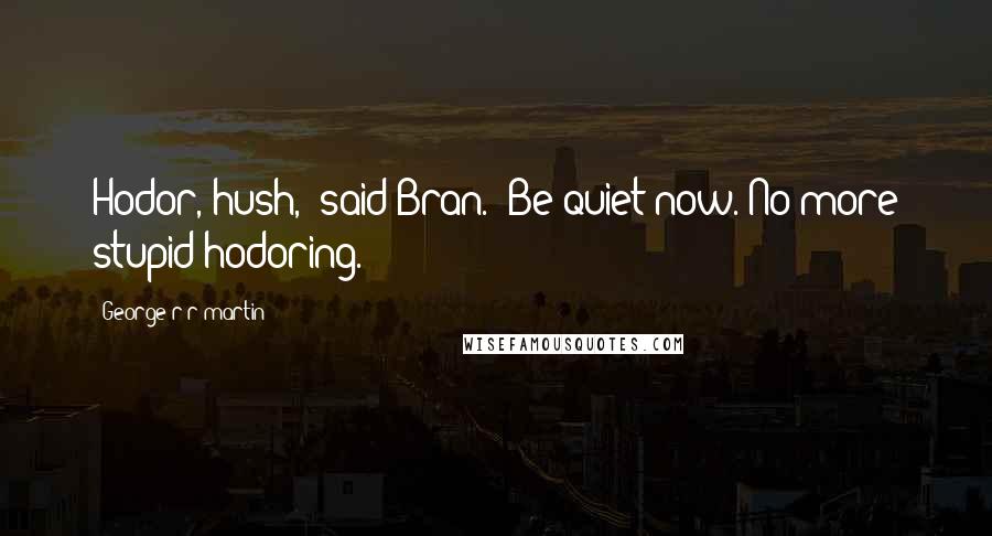 George R R Martin Quotes: Hodor, hush," said Bran. "Be quiet now. No more stupid hodoring.