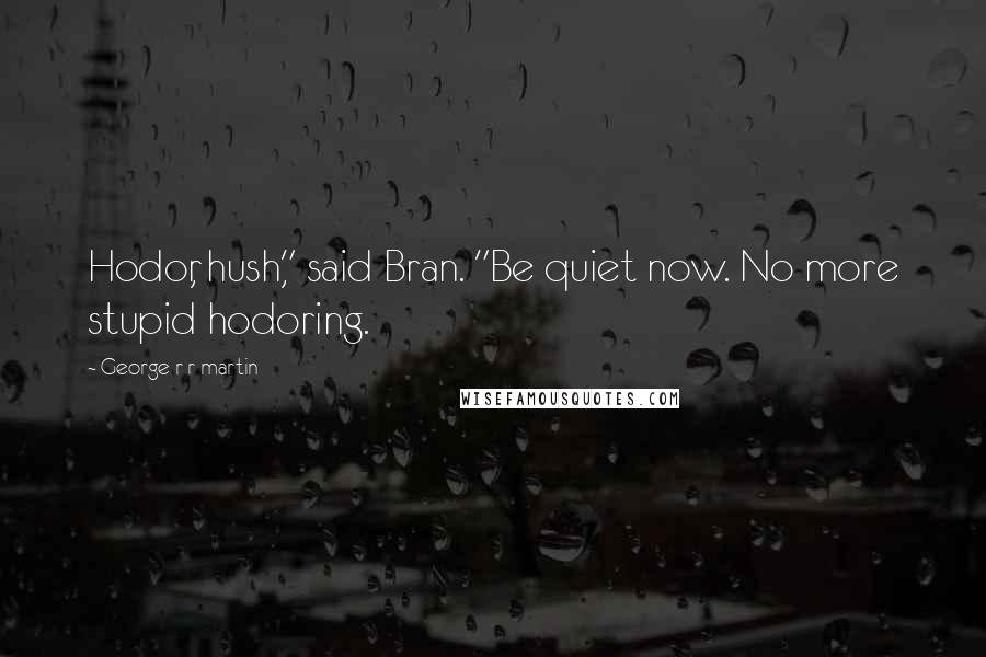 George R R Martin Quotes: Hodor, hush," said Bran. "Be quiet now. No more stupid hodoring.