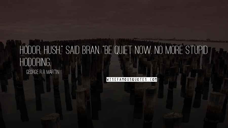 George R R Martin Quotes: Hodor, hush," said Bran. "Be quiet now. No more stupid hodoring.
