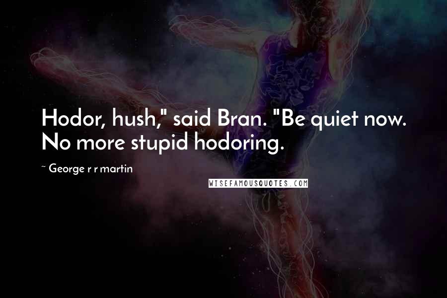 George R R Martin Quotes: Hodor, hush," said Bran. "Be quiet now. No more stupid hodoring.