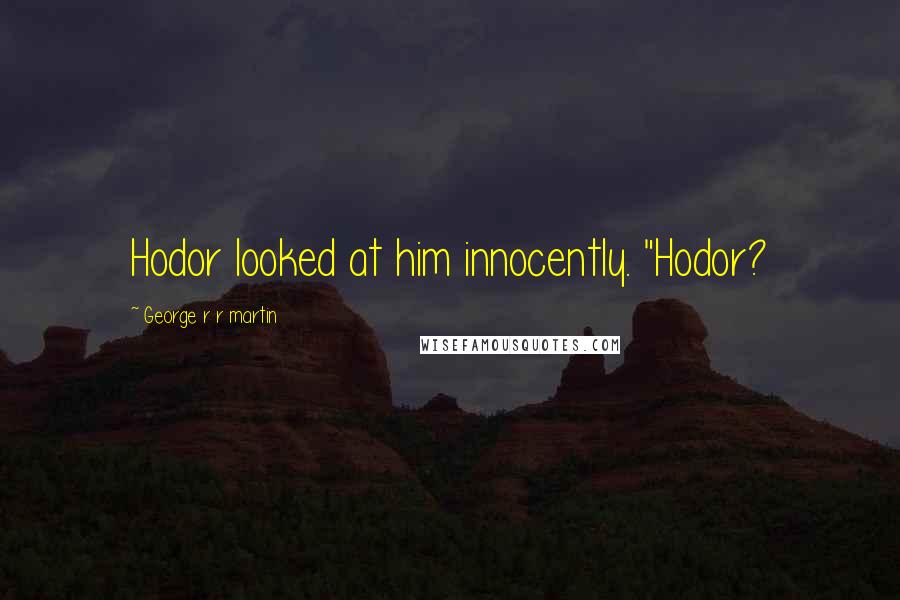 George R R Martin Quotes: Hodor looked at him innocently. "Hodor?