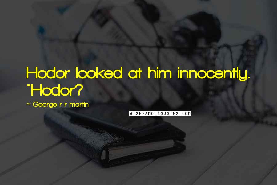 George R R Martin Quotes: Hodor looked at him innocently. "Hodor?