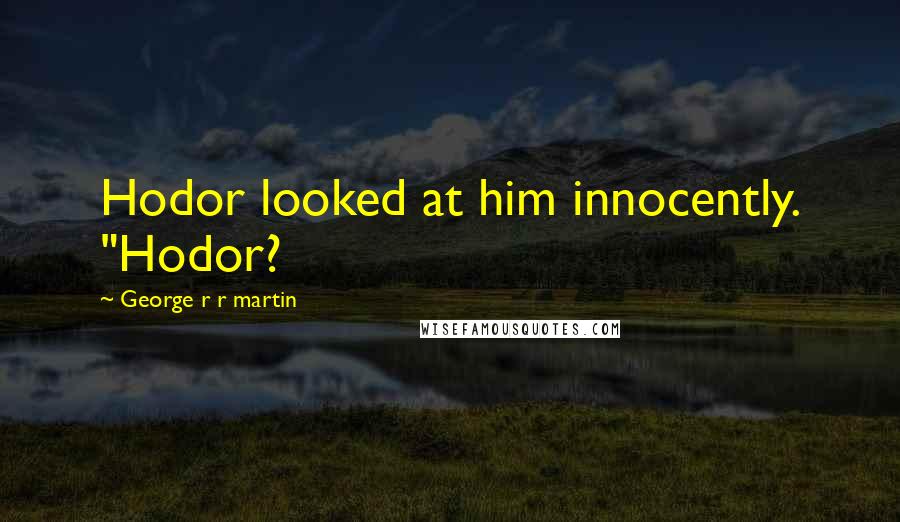 George R R Martin Quotes: Hodor looked at him innocently. "Hodor?