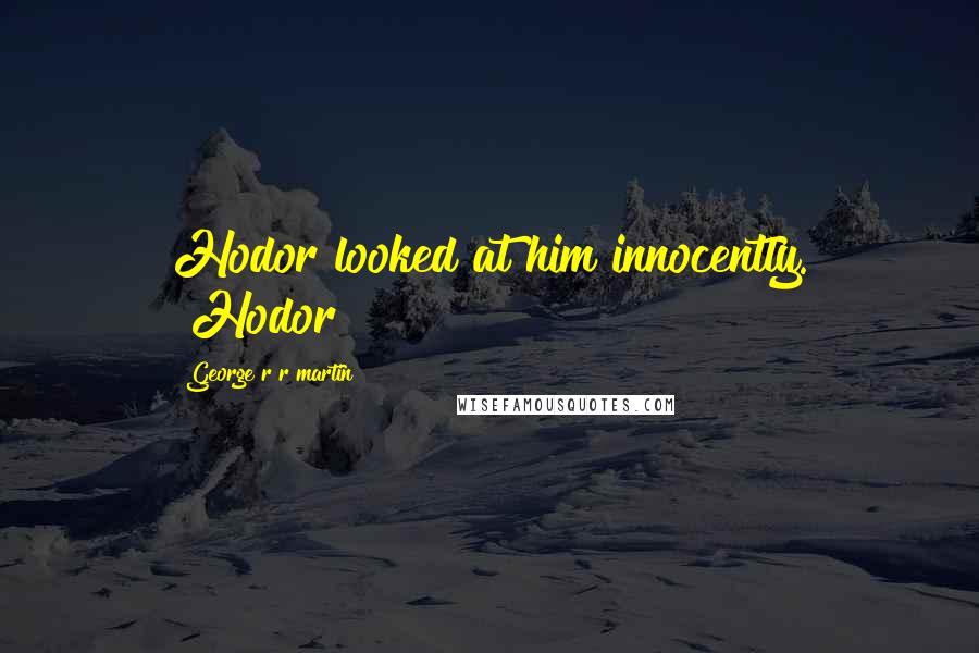 George R R Martin Quotes: Hodor looked at him innocently. "Hodor?