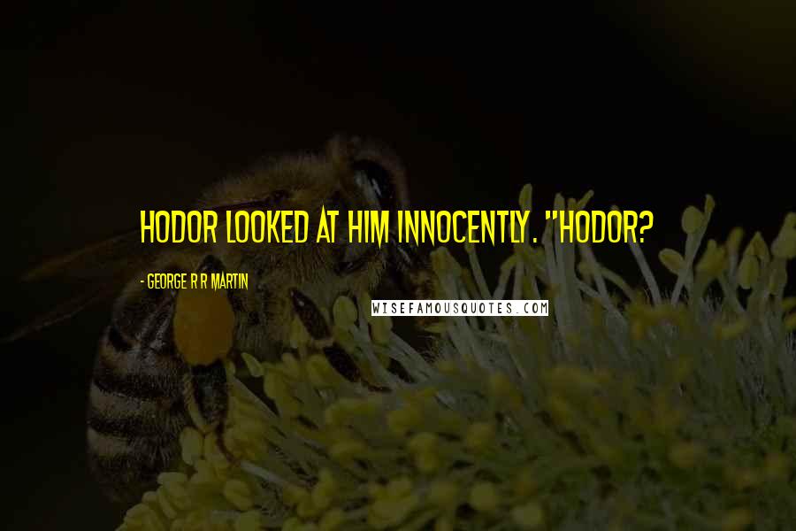 George R R Martin Quotes: Hodor looked at him innocently. "Hodor?