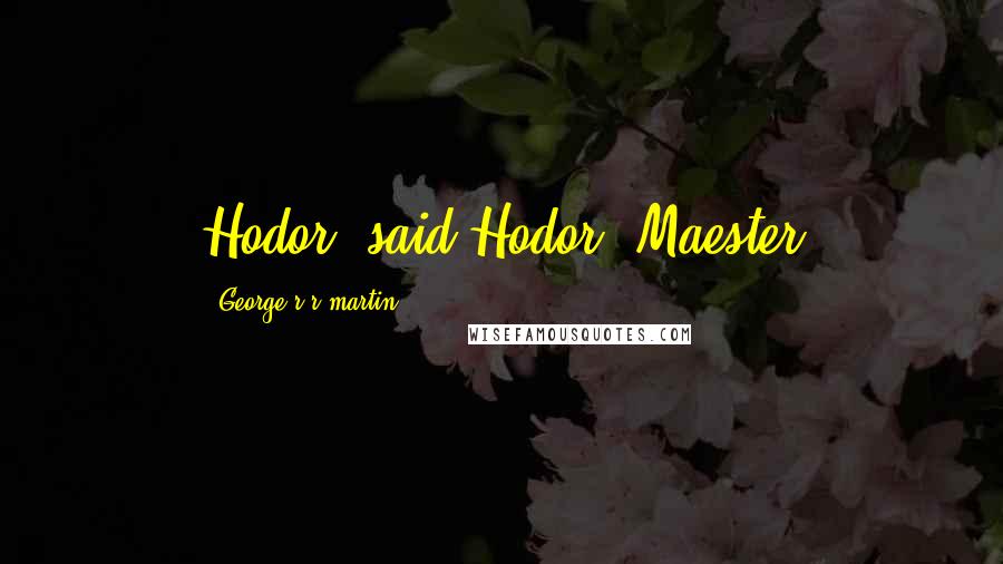 George R R Martin Quotes: Hodor, said Hodor. Maester