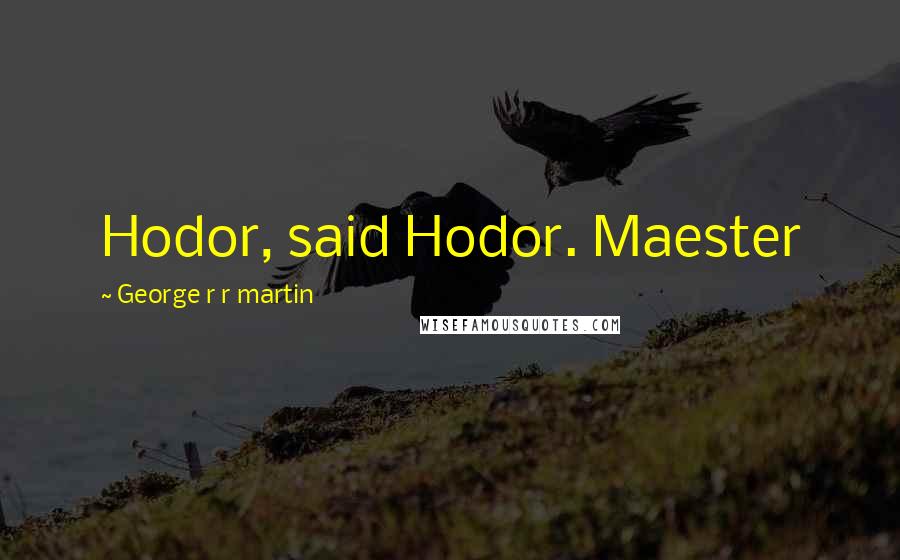 George R R Martin Quotes: Hodor, said Hodor. Maester