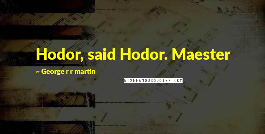 George R R Martin Quotes: Hodor, said Hodor. Maester