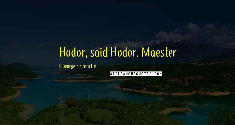 George R R Martin Quotes: Hodor, said Hodor. Maester