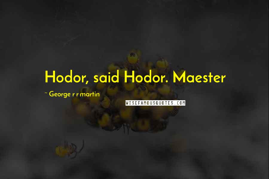 George R R Martin Quotes: Hodor, said Hodor. Maester