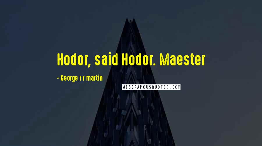 George R R Martin Quotes: Hodor, said Hodor. Maester