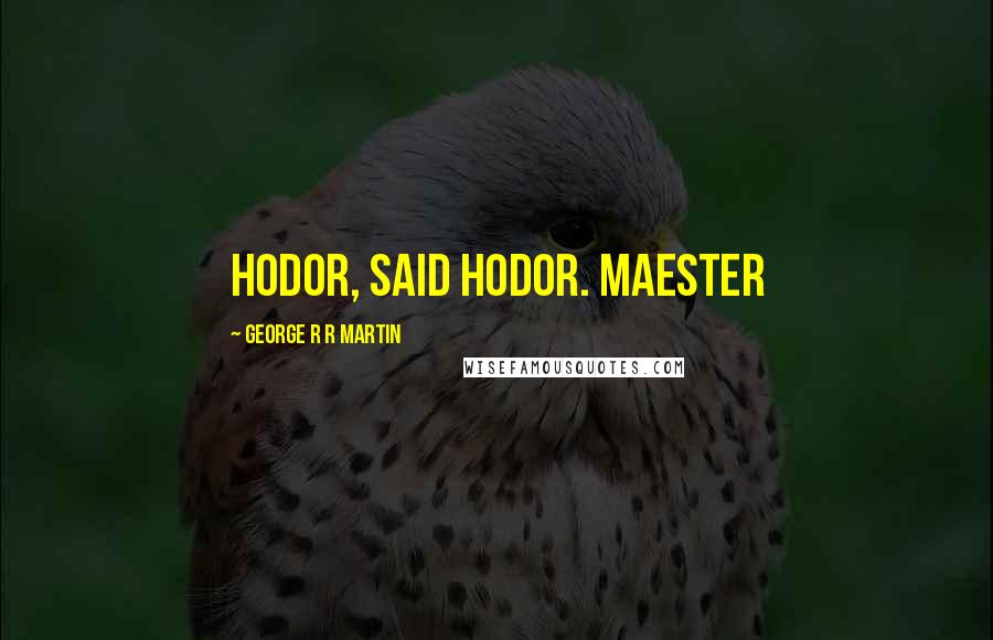 George R R Martin Quotes: Hodor, said Hodor. Maester