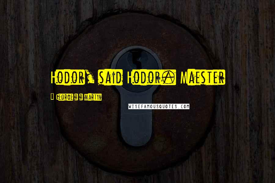 George R R Martin Quotes: Hodor, said Hodor. Maester