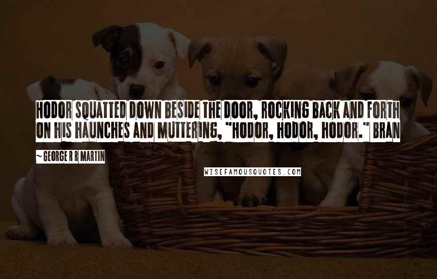 George R R Martin Quotes: Hodor squatted down beside the door, rocking back and forth on his haunches and muttering, "Hodor, hodor, hodor." Bran