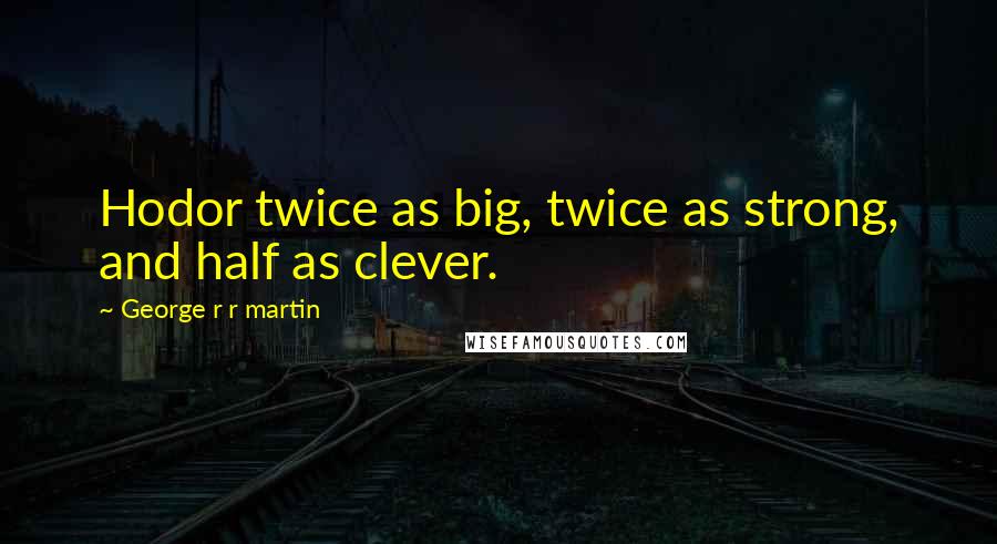 George R R Martin Quotes: Hodor twice as big, twice as strong, and half as clever.