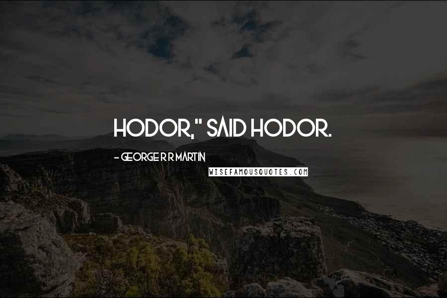 George R R Martin Quotes: Hodor," said Hodor.