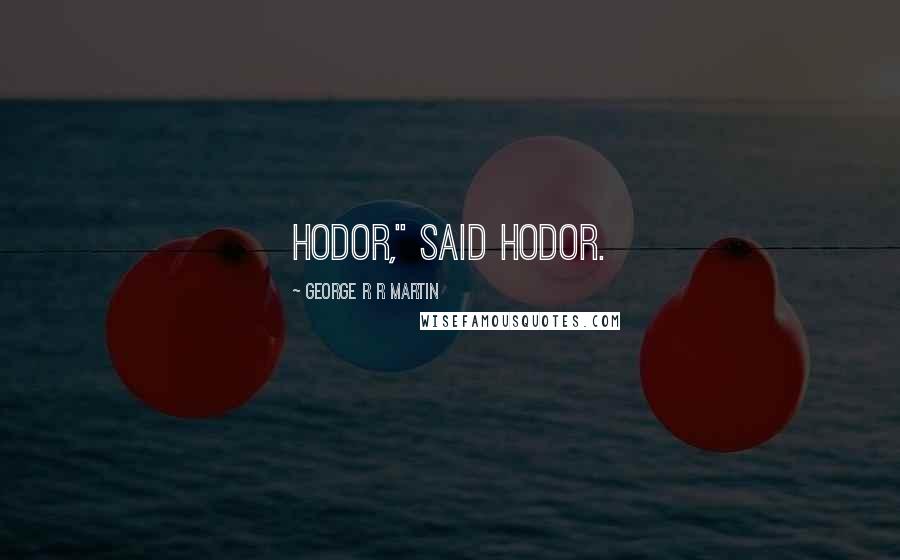 George R R Martin Quotes: Hodor," said Hodor.