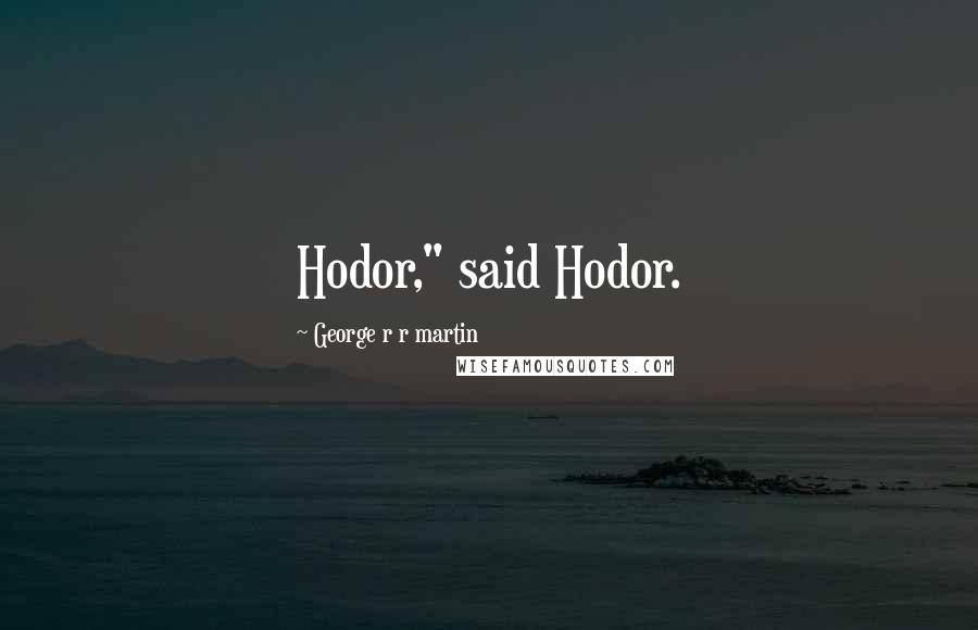 George R R Martin Quotes: Hodor," said Hodor.