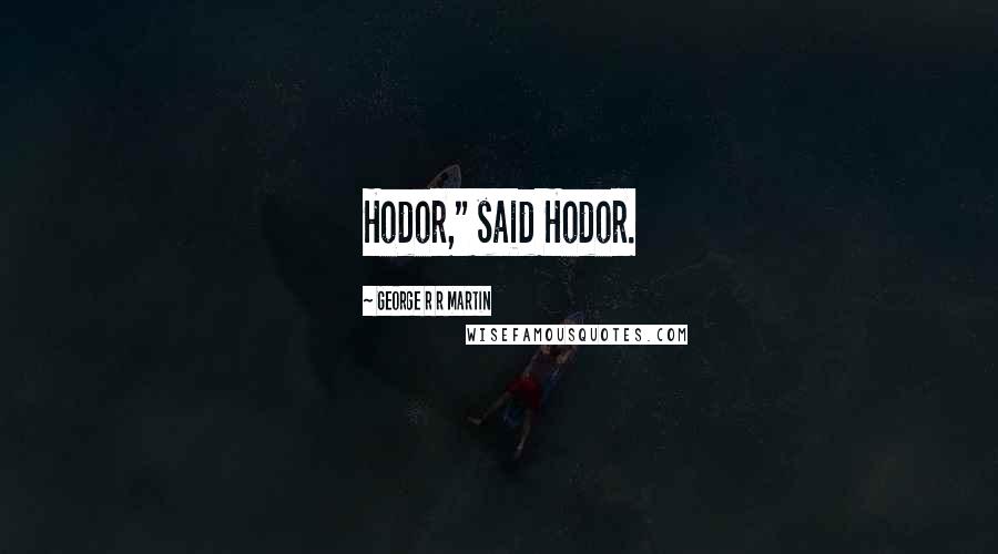 George R R Martin Quotes: Hodor," said Hodor.