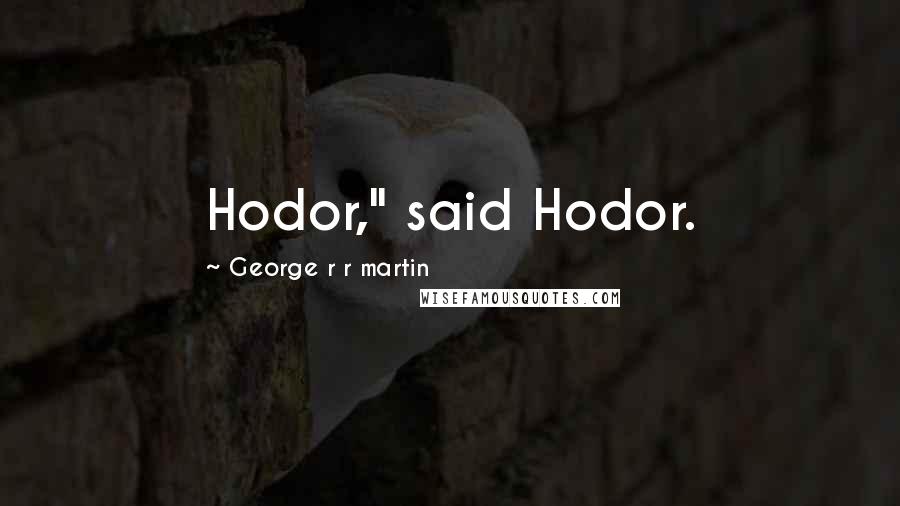 George R R Martin Quotes: Hodor," said Hodor.