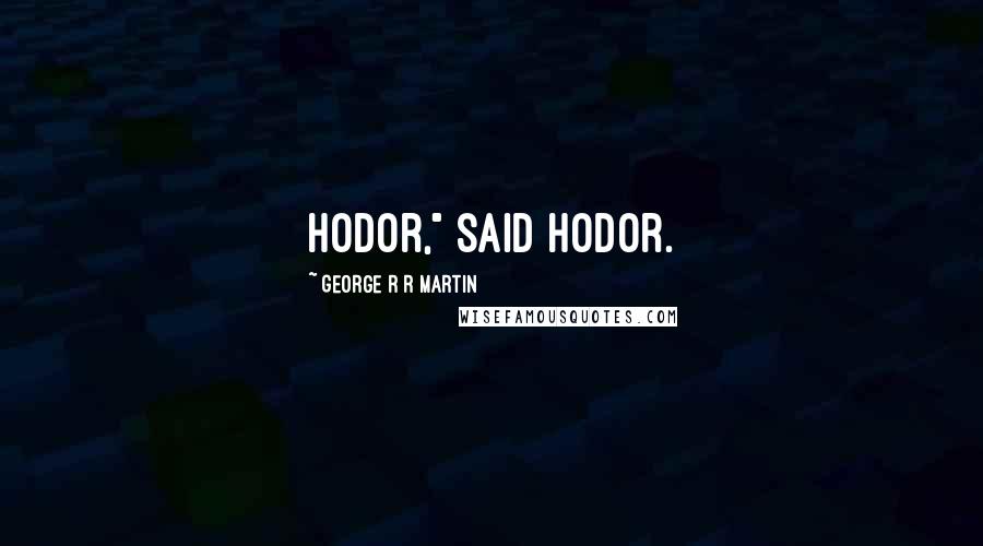 George R R Martin Quotes: Hodor," said Hodor.