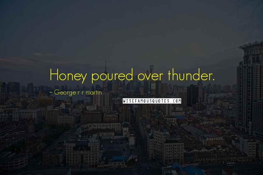 George R R Martin Quotes: Honey poured over thunder.