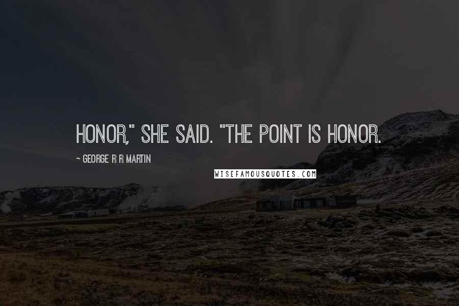 George R R Martin Quotes: Honor," she said. "The point is honor.