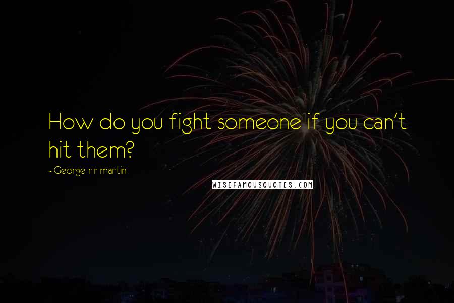 George R R Martin Quotes: How do you fight someone if you can't hit them?